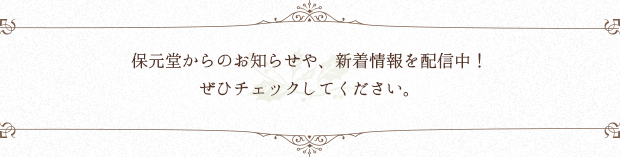保元堂からのお知らせや、新着情報を配信中!ぜひチェックしてください。